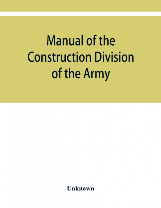 Manual of the Construction Division of the Army. Section C, Engineering Division, 1918