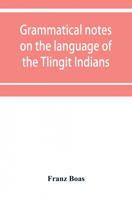 Grammatical notes on the language of the Tlingit Indians