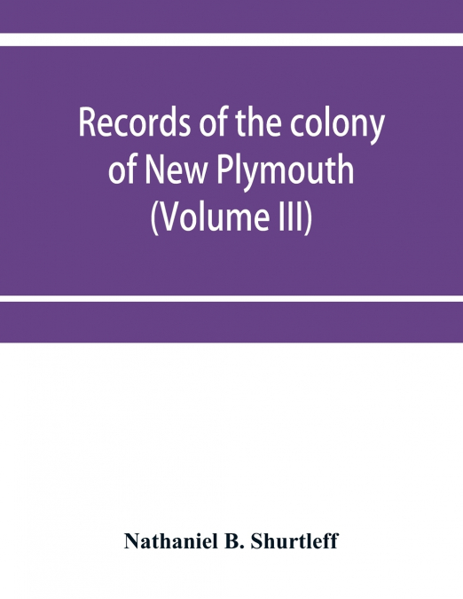Records of the colony of New Plymouth, in New England (Volume III) 1651-1661