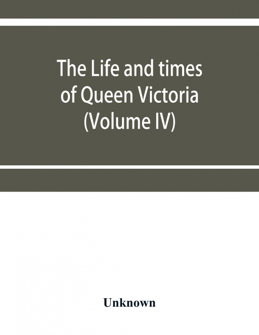 The life and times of Queen Victoria (Volume IV)