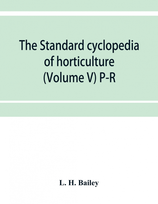 The standard cyclopedia of horticulture; a discussion, for the amateur, and the professional and commercial grower, of the kinds, characteristics and methods of cultivation of the species of plants gr
