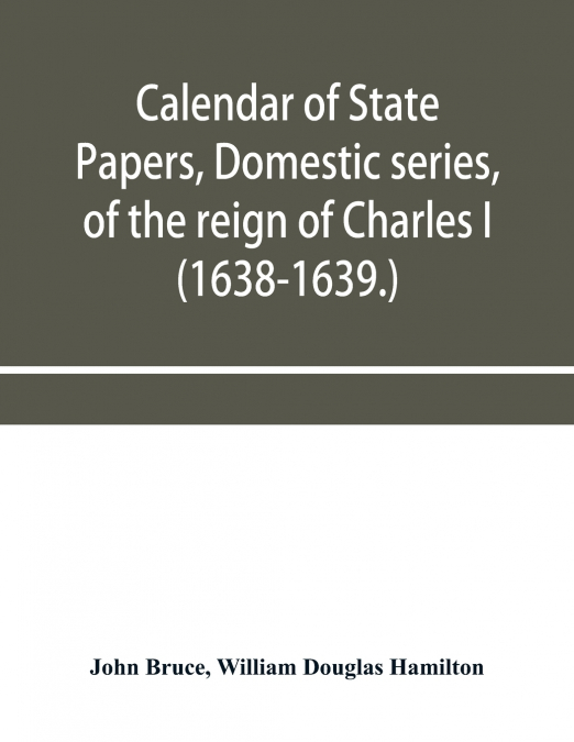 Calendar of State Papers, Domestic series, of the reign of Charles I (1638-1639.)