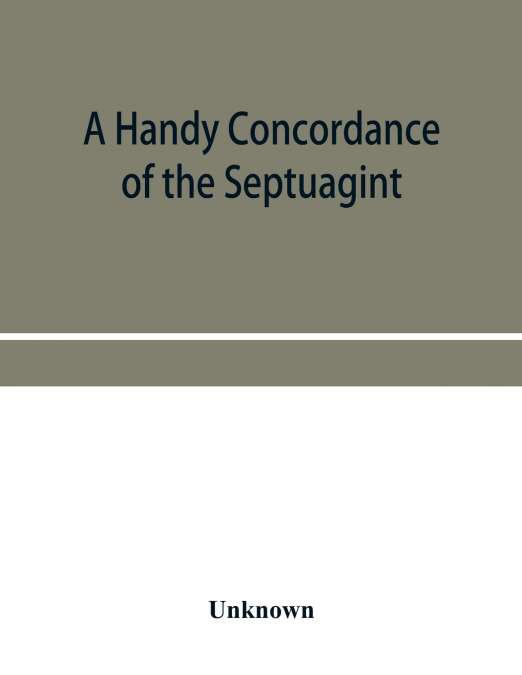 A handy concordance of the Septuagint, giving various readings from Codices Vaticanus, Alexandrinus, Sinaiticus, and Ephraemi; with an appendix of words, from Origen’s Hexapla, etc., not found in the 