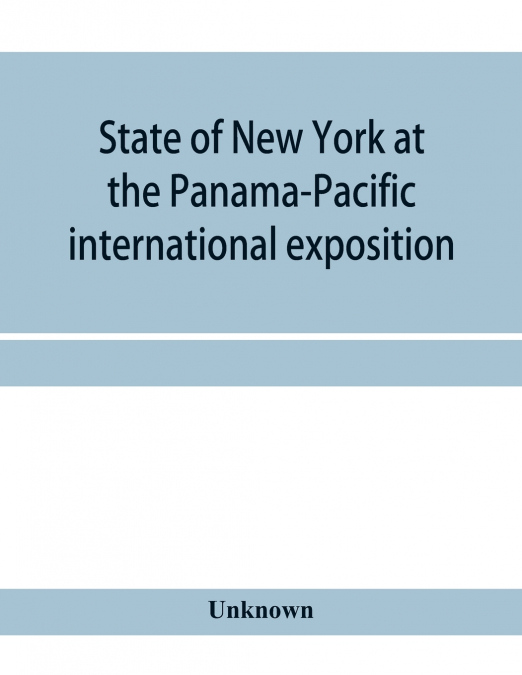 State of New York at the Panama-Pacific international exposition, San Francisco, California, February twentieth to December fourth, 1915