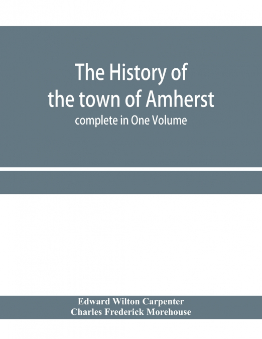 The history of the town of Amherst, Massachusetts Part I.- General History of the town. Part II.- Town Meeting Records. complete in One Volume
