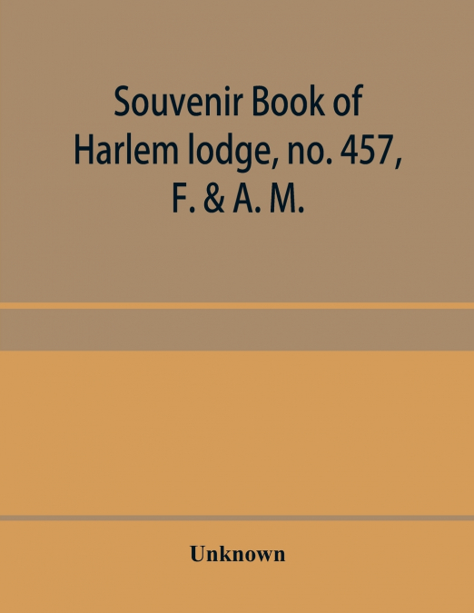 Souvenir book of Harlem lodge, no. 457, F. & A. M. Published in commemoration of its two-thousandth communication in connection with an entertainment and reception at the Harlem casino, 12th street an