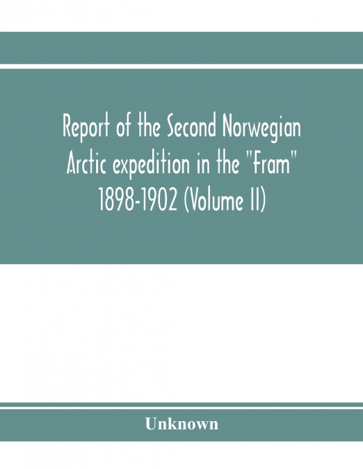 Report of the Second Norwegian Arctic expedition in the 'Fram' 1898-1902 (Volume II)