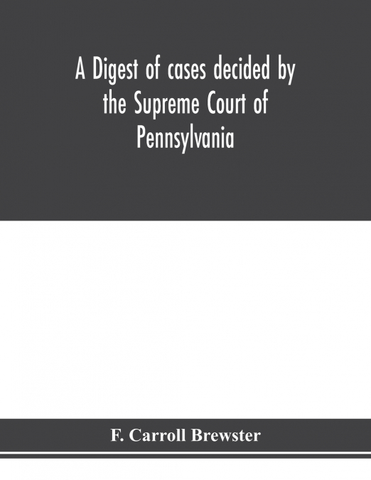 A digest of cases decided by the Supreme Court of Pennsylvania, as reported from 3d Wright to 5th P. F. Smith, inclusive [1861-1867] with table of titles and table of cases