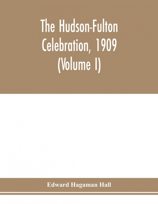 The Hudson-Fulton celebration, 1909, the fourth annual report of the Hudson-Fulton celebration commission to the Legislature of the state of New York. Transmitted to the Legislature, May twentieth, ni