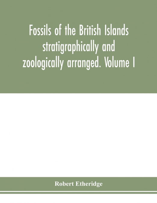 Fossils of the British Islands stratigraphically and zoologically arranged. Volume I. Palæozoic comprising the Cambrian, Silurian, Devonian, Carboniferous, and Permian species, with supplementary appe