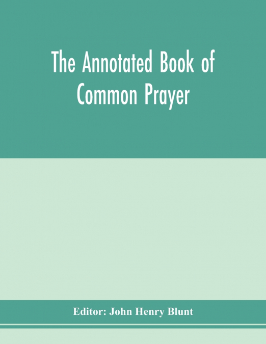 The annotated Book of Common prayer; being an historical, ritual, and theological commentary on the devotional system of the Church of England