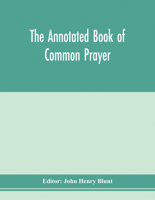 The annotated Book of Common prayer; being an historical, ritual, and theological commentary on the devotional system of the Church of England