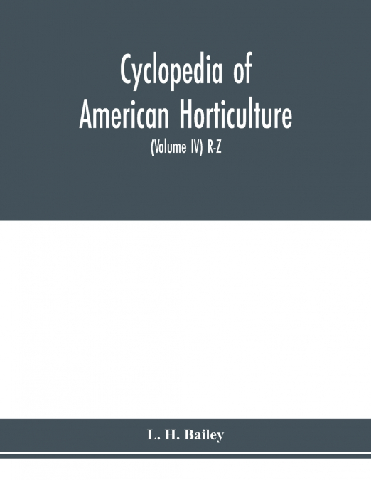 Cyclopedia of American horticulture, comprising suggestions for cultivation of horticultural plants, descriptions of the species of fruits, vegetables, flowers and ornamental plants sold in the United
