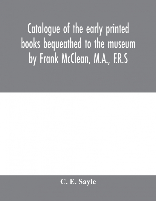 Catalogue of the early printed books bequeathed to the museum by Frank McClean, M.A., F.R.S