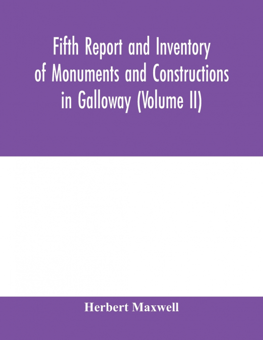Fifth report and inventory of monuments and constructions in Galloway (Volume II); County of the Stewartry of Kirkcudbright