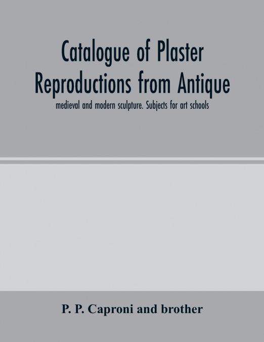 Catalogue of plaster reproductions from antique, medieval and modern sculpture. Subjects for art schools