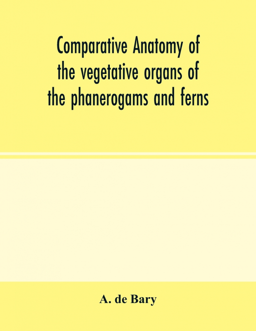 Comparative anatomy of the vegetative organs of the phanerogams and ferns