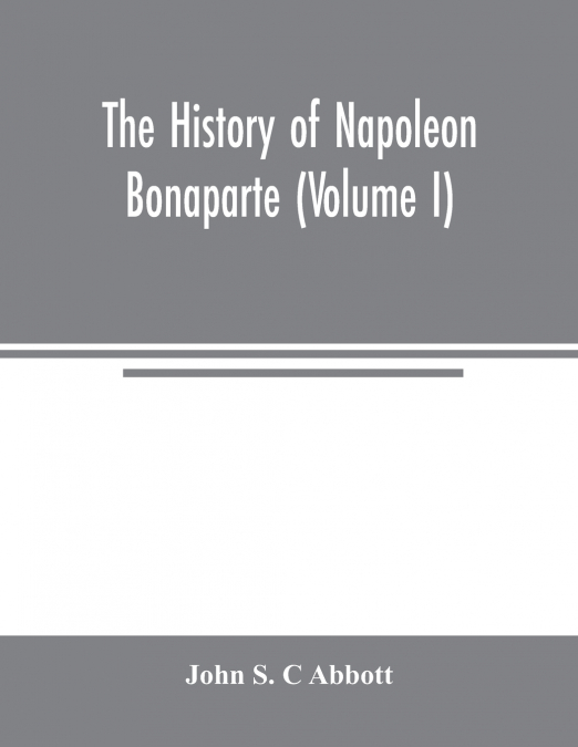 The history of Napoleon Bonaparte (Volume I)