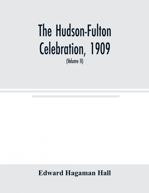 The Hudson-Fulton celebration, 1909, the fourth annual report of the Hudson-Fulton celebration commission to the Legislature of the state of New York. Transmitted to the Legislature, May twentieth, ni
