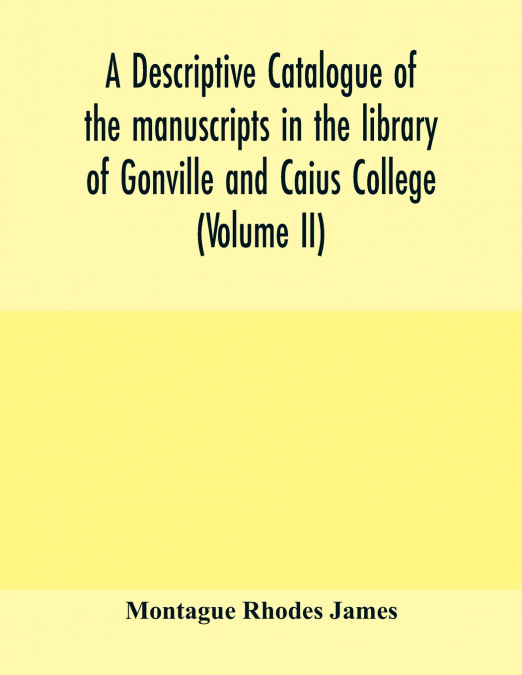 A descriptive catalogue of the manuscripts in the library of Gonville and Caius College (Volume II)