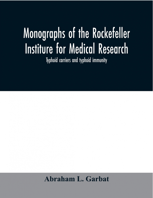 Monographs of the Rockefeller Institure for Medical Research; Typhoid carriers and typhoid immunity