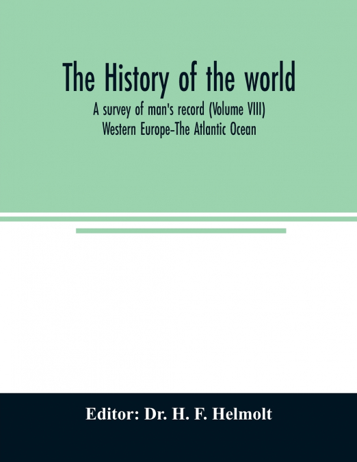 The history of the world; a survey of man’s record (Volume VIII) Western Europe-The Atlantic Ocean