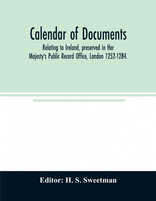 Calendar of documents, relating to Ireland, preserved in Her Majesty’s Public Record Office, London 1252-1284.