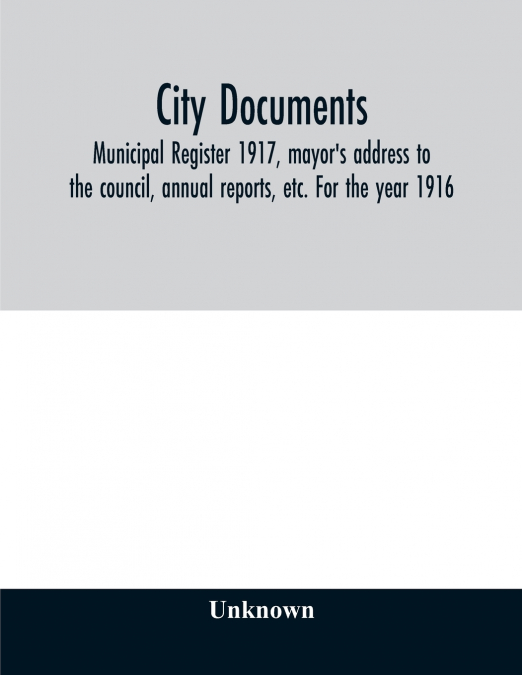 City documents. Municipal register 1917, mayor’s address to the council, annual reports, etc. For the year 1916