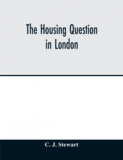 The housing question in London. Being an account of the housing work done by the Metropolitan Board of Works and the London County Council, between the years 1855 and 1900, with a summary of the acts 