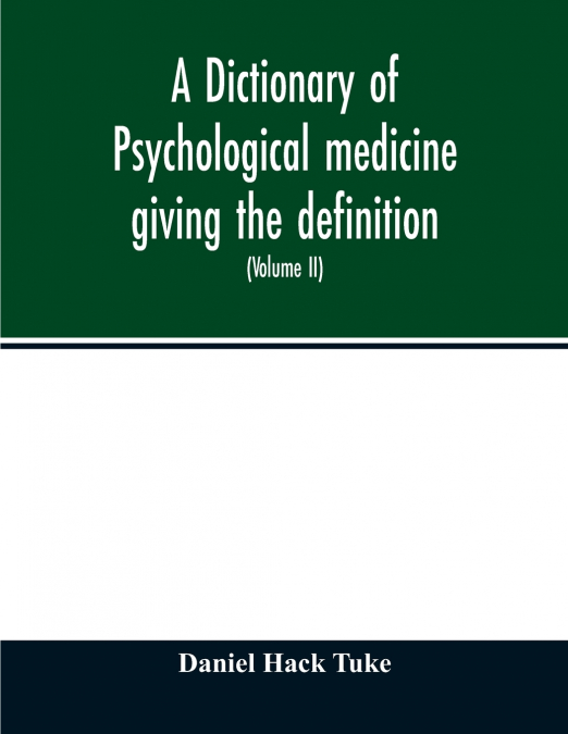 A Dictionary of psychological medicine giving the definition, etymology and synonyms of the terms used in medical psychology, with the symptoms, treatment, and pathology of insanity and the law of lun