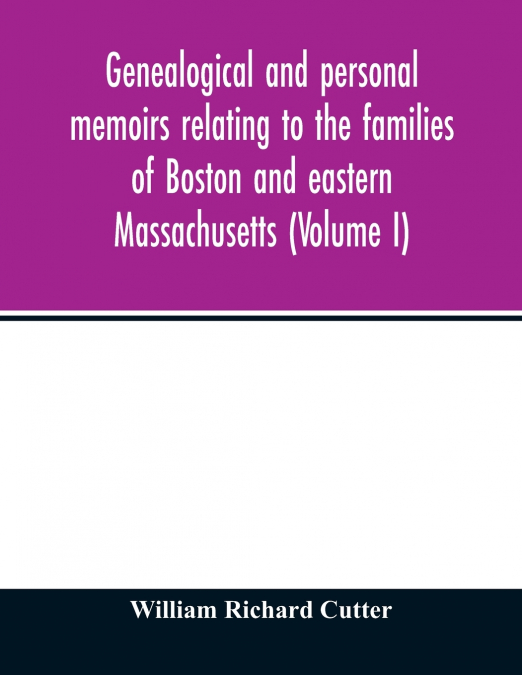Genealogical and personal memoirs relating to the families of Boston and eastern Massachusetts (Volume I)