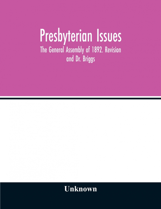 Presbyterian issues. The General Assembly of 1892. Revision and Dr. Briggs