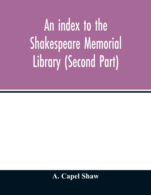 An index to the Shakespeare Memorial Library (Second Part)