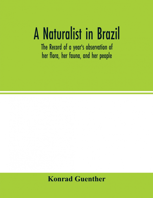 A naturalist in Brazil; the record of a year’s observation of her flora, her fauna, and her people
