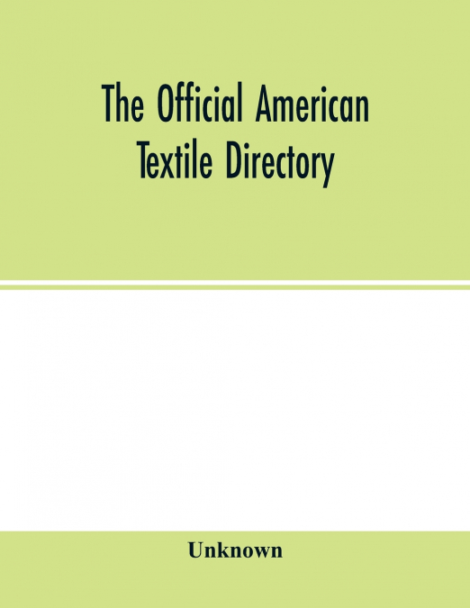 The Official American textile directory; containing reports of all the textile manufacturing establishments in the United States and Canada, together with the yarn trade index and lists of Concerns in
