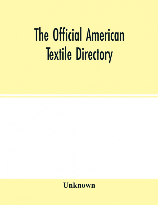 The Official American textile directory; containing reports of all the textile manufacturing establishments in the United States and Canada, together with the yarn trade index and lists of Concerns in