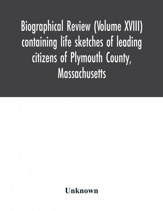 Biographical review (Volume XVIII) containing life sketches of leading citizens of Plymouth County, Massachusetts