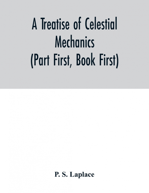 A treatise of celestial mechanics (Part First, Book First)