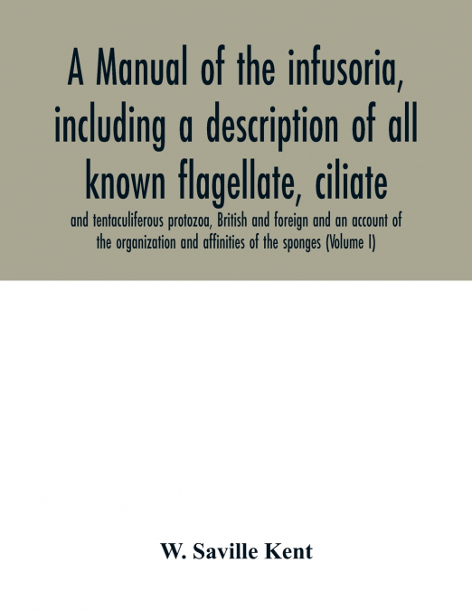 A manual of the infusoria, including a description of all known flagellate, ciliate, and tentaculiferous protozoa, British and foreign and an account of the organization and affinities of the sponges 