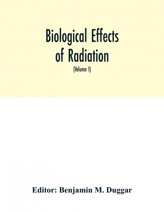 Biological effects of radiation; mechanism and measurement of radiation, applications in biology, photochemical reactions, effects of radiant energy on organisms and organic products (Volume I)