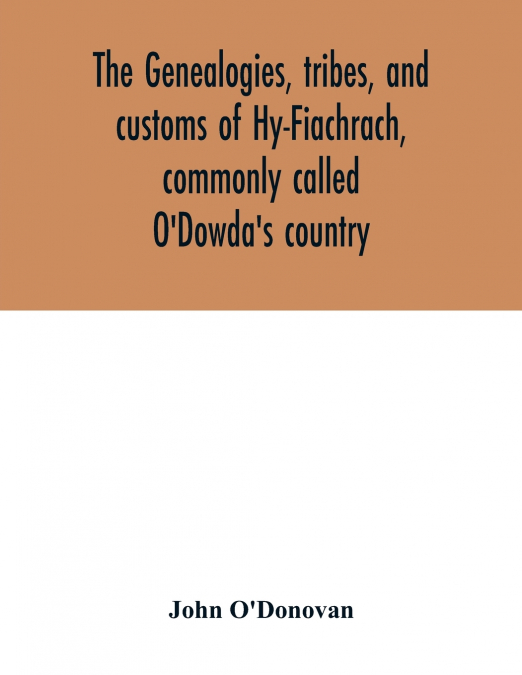 The genealogies, tribes, and customs of Hy-Fiachrach, commonly called O’Dowda’s country