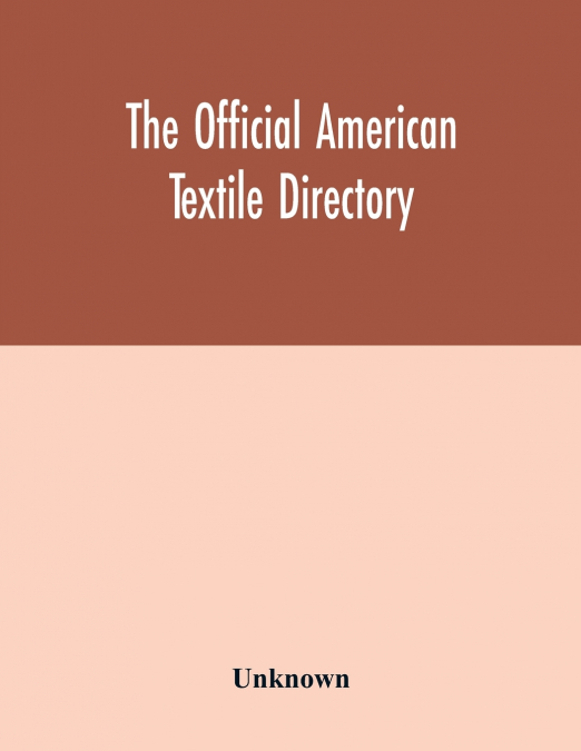 The Official American textile directory; containing reports of all the textile manufacturing establishments in the United States and Canada, together with the yarn trade index and lists of concerns in
