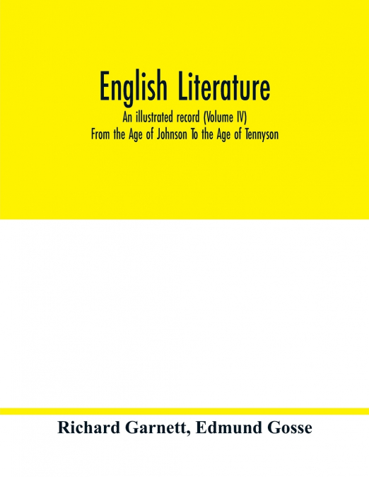 English literature; an illustrated record (Volume IV) From the Age of Johnson To the Age of Tennyson