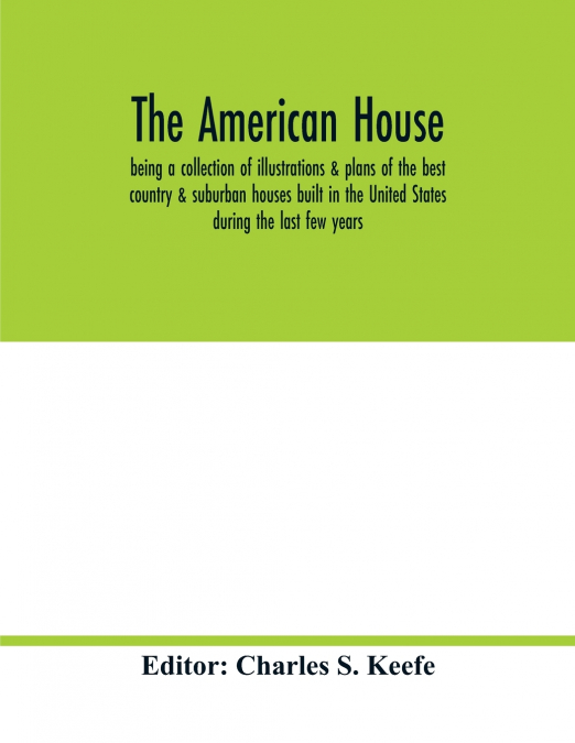 The American house; being a collection of illustrations & plans of the best country & suburban houses built in the United States during the last few years