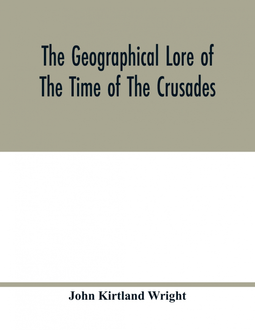 The geographical lore of the time of the crusades; a study in the history of medieval science and tradition in western Europe