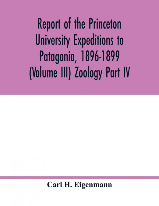 Report of the Princeton University Expeditions to Patagonia, 1896-1899 (Volume III) Zoology Part IV.; Catalogue of the fresh-water fishes of tropical and south temperate America