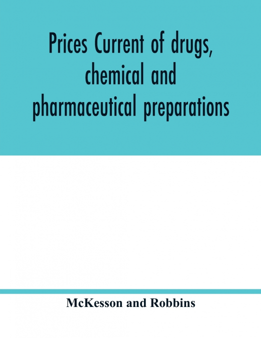 Prices current of drugs, chemical and pharmaceutical preparations, proprietary medicines, corks, dyes, paints etc., etc., etc.