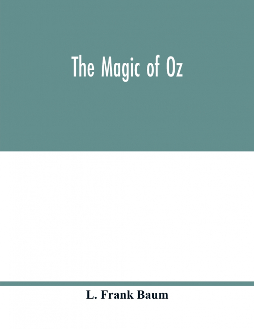 The magic of Oz; a faithful record of the remarkable adventures of Dorothy and Trot and the Wizard of Oz, together with the Cowardly Lion, the Hungry Tiger and Cap’n Bill, in their successful search f