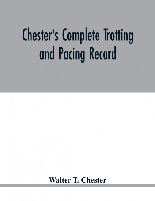 Chester’s complete trotting and pacing record, containing summaries of all races trotted or paced in the United States or Canada, from the earliest dates to the close of 1885