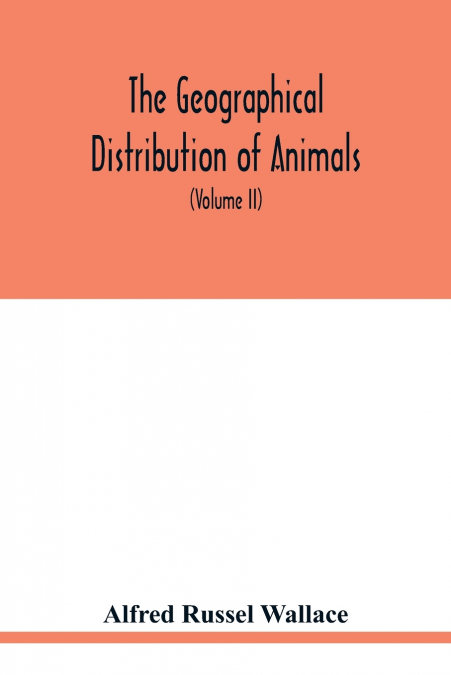 The geographical distribution of animals. With a study of the relations of living and extinct faunas as elucidating the past changes of the earth’s surface (Volume II)